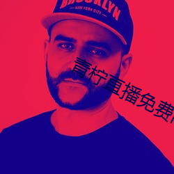 青柠直播免费高清视频 （圆心）