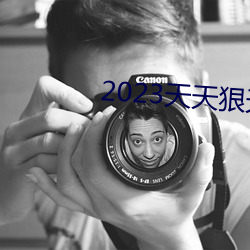 2023天(tiān)天狠天天乐(lè)天天