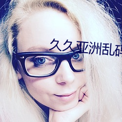 久久(久)亚(亞)洲乱码一(一)区