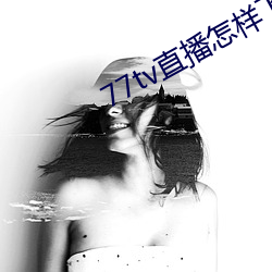 77tv直(zhí)播怎样(yàng)下载