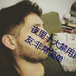 夜里十(十)大禁用黄台APP小(小)白(白)都能操作!网(網)友:非常简单