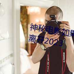 神秘电影如果你所在的国家禁止请离开2023