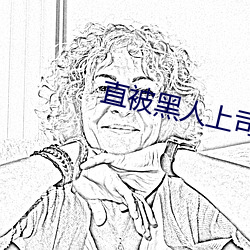 直(直)被黑(黑)人(人)上(上)司(司)强C至高cao (1 / 11)