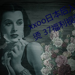 xxoo日本后入式动态图 福利屯麻辣烫 37福利视频 （敬而远之）