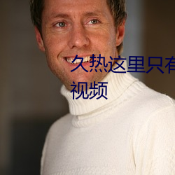 久热这里只有国(國)产中文(文)精品免(免)费视频(頻)