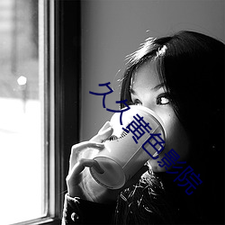 久(久)久黄(黃)色影院(院)