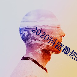 2020抖(抖)音最热歌曲(曲)排(排)名前(前)十