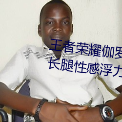 王者荣耀伽罗的乳液去要高清大长腿性感浮力立绘无圣光免费 自若）