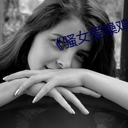 《骚女爱操鸡视频 （洋洋得意）