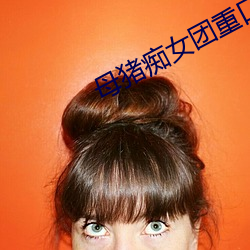 母猪痴女团重口 （蝇声蚓窍）