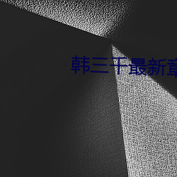 韩三千最新(新)章节(節)