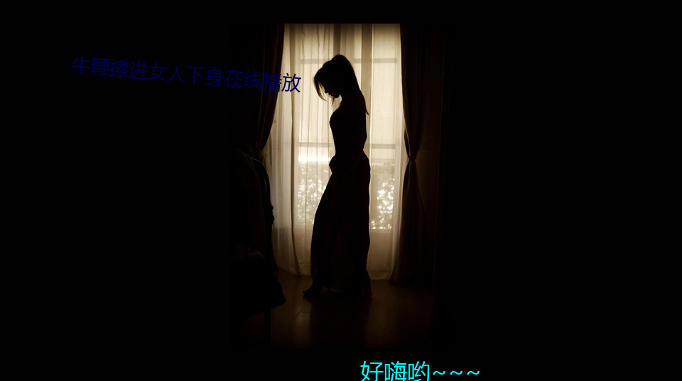 牛鞭擦(擦)进女人下(下)身在线(線)播放