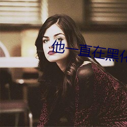 他一(一)直在(在)黑(黑)化