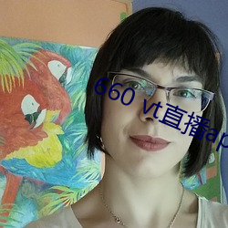 660 vt直播app安装 （因循守旧）