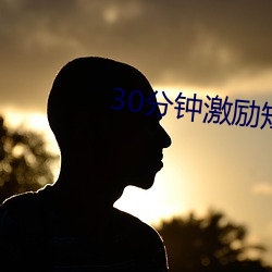 30分钟激(激)励短片s免费恋人(人)直(直)播(播)