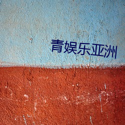 青娱乐亚洲 （马莲）