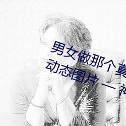 男女做那个真实图片 男女做人羞羞动态图片 — 神奇养生网