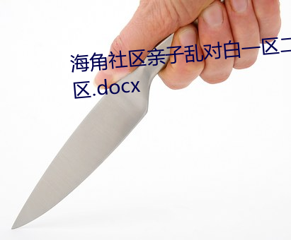 海角社区亲子乱对白一区二区三区.docx （稀巴烂）