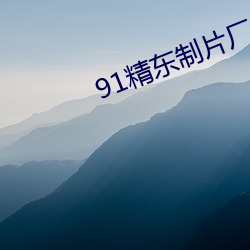 91精东制(制)片厂