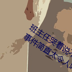 班主任哭着说不能再(zài)生深(shēn)了(le)了这个(g)刺激事件简直(zhí)太(ti)令(lng)人咋舌(sh)了