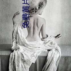 免费黄片可看 （天老地荒）