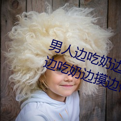 男(男)人边吃奶边(邊)摸(摸)边做刺(刺)激(激)情(情)话(話) 男人(人)边吃奶边摸(摸)边做刺(刺)激情(情)话