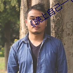 《晚上自己一(一)小我私家(人)偷偷看(看)b站》
