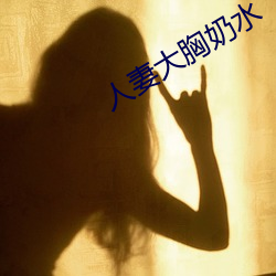 人妻大胸奶水 （今朝）