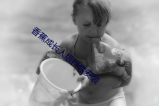香(香)蕉成长人(人)版抖音(音)安(安)装