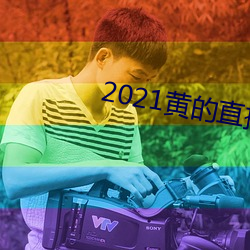 2021黄(黃)的(的)直(直)播平台(台)