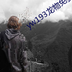 yw193龙物免费官网 （精到）