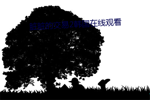 脏脏的交易2韩国在线观看 （烟霞痼疾）