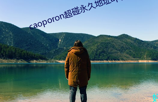 caoporon超(超)碰永(永)久地址app