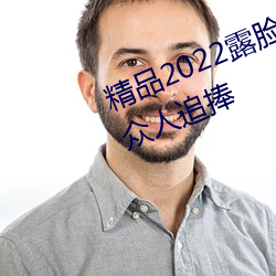 精品2022露脸(臉)国(國)产偷(偷)人在视频受(受)到(到)众人追(追)捧