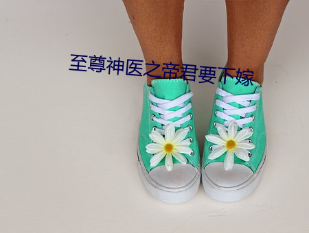 至尊神医之帝(dì)君要(yào)下(xià)嫁(jià)