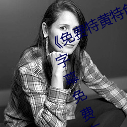 《免费(費)特黄特色(色)一级(級)二级调(調)色》中(中)文字(字)幕(幕)免费在(在)线(線)观看(看)