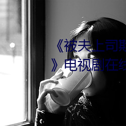 《被夫上司欺辱(辱)的人妻HD中文(文)版(版)》电视(視)剧(劇)在线观看