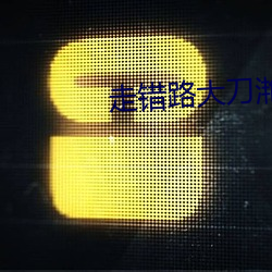 走(zǒu)错路(lù)大刀滟