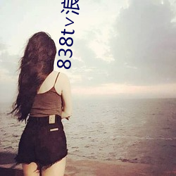 838t∨浪花直播app