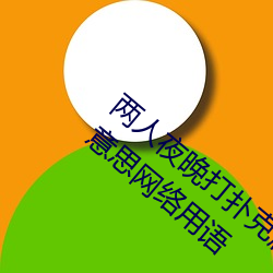 两人夜晚打扑克(k)剧烈运动(dng)又疼又叫代表(biǎo)什么意思(s)网络(luò)用语
