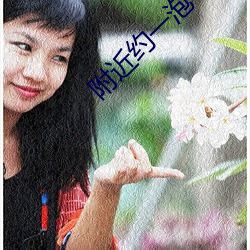 附近(jìn)约一泡(pào)