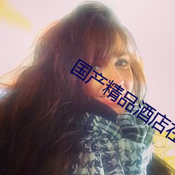 国产精(jīng)品(pǐn)酒店(diàn)在(zài)线精品酒店