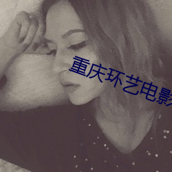 重庆环(環)艺电(電)影院