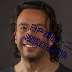 日产精品一二三(sān)区乱码支持(chí)多种(zhǒng)视(shì)频画质自由切换