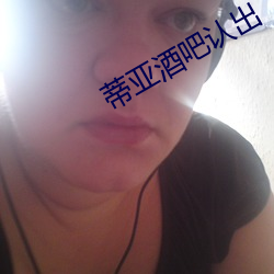 蒂亚酒吧认出 （不知好歹）