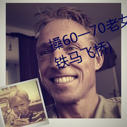 搡60一70老女人老熟女最新章节(铁马飞桥) （逼良为娼）