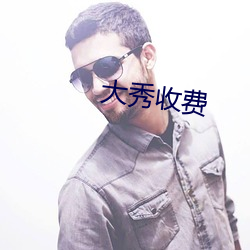 大秀收费 （收因结果）