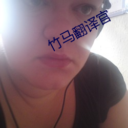 竹马(馬)翻(翻)译官(官)