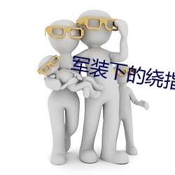 军(軍)装(裝)下(下)的绕指柔(柔)小说(說)全文免(免)费(費)阅读