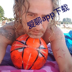 爱聊app下载 （气骄志满）